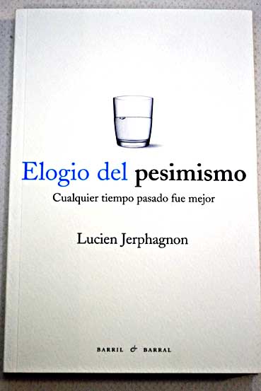 Elogio del pesimismo cualquier tiempo pasado fue mejor / Lucien Jerphagnon