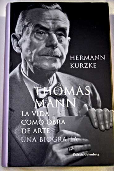 Thomas Mann la vida como obra de arte / Hermann Kurzke