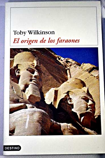El origen de los faraones los recientes descubrimientos que reescribirán los orígenes del Antiguo Egipto / Toby Wilkinson