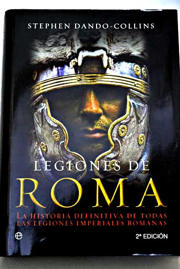 Legiones de Roma la historia definitiva de todas las legiones imperiales romanas / Stephen Dando Collins