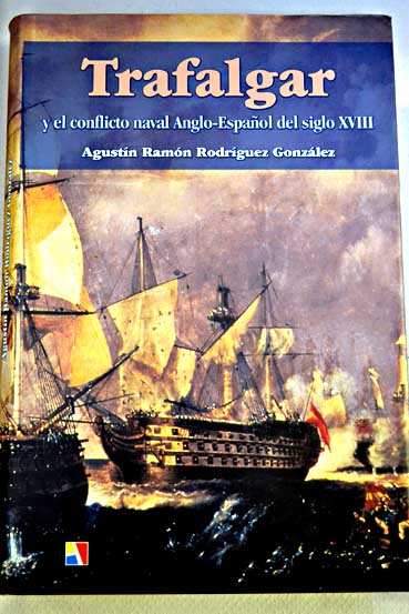 Trafalgar y el conflicto naval anglo espaol del siglo XVIII / Agustn Ramn Rodrguez Gonzlez