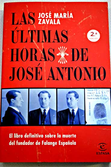 Las ltimas horas de Jos Antonio el libro definitivo sobre la muerte del fundador de Falange Espaola / Jos Mara Zavala