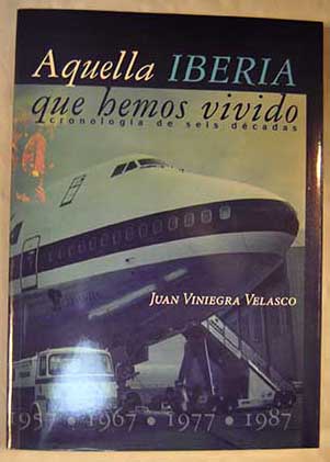 Aquella IBERIA que hemos vivido cronologa de seis dcadas junio 1927 junio 1987 / Juan B Viniegra Velasco