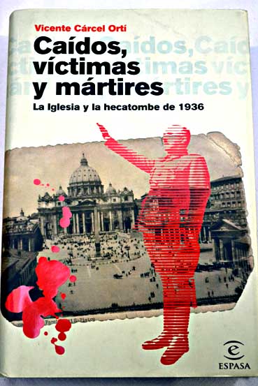 Cados vctimas y mrtires la Iglesia y la hecatombe de 1936 / Vicente Crcel Ort