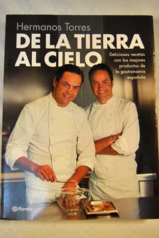 De la tierra al cielo deliciosas recetas con los mejores productos de la gastronoma espaola / Javier Torres