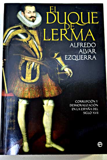 El Duque de Lerma corrupcin y desmoralizacin en la Espaa del siglo XVII / Alfredo Alvar Ezquerra