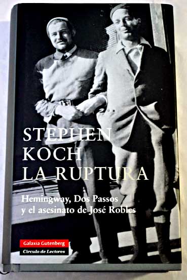 La ruptura Hemingway Dos Passos y el asesinato de Jos Robles / Stephen Koch