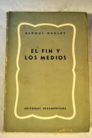 El fin y los medios una encuesta acerca de la naturaleza de los ideales y de los mtodos empleados para su realizacin / Aldous Huxley