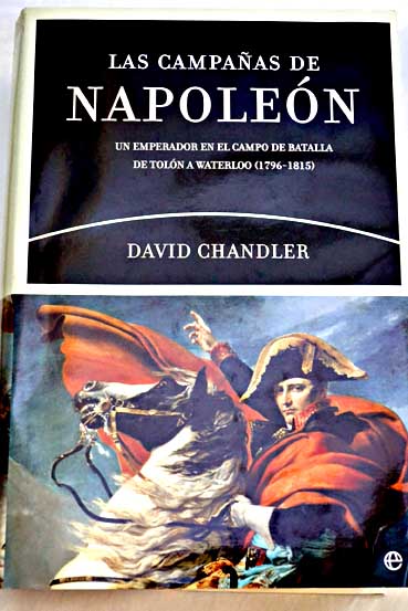 Las campaas de Napolen un emperador en el campo de batalla de Toln a Waterloo 1796 1815 / David Chandler