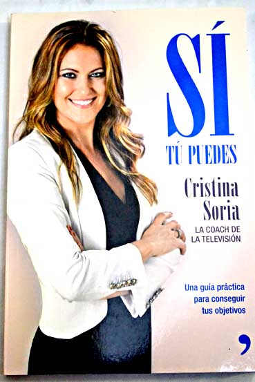 S t puedes una gua prctica para conseguir tus objetivos / Cristina Soria