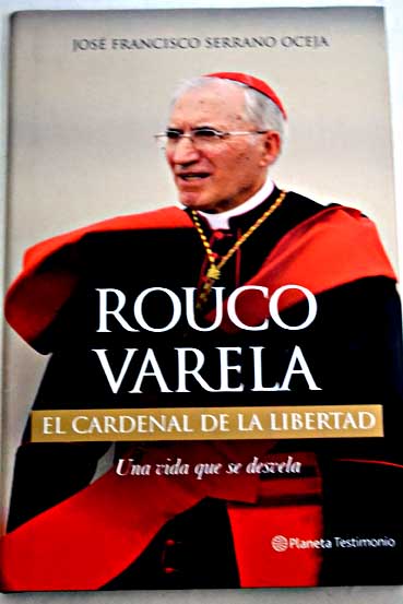 Rouco Varela el cardenal de la libertad una vida que se desvela / José Francisco Serrano Oceja