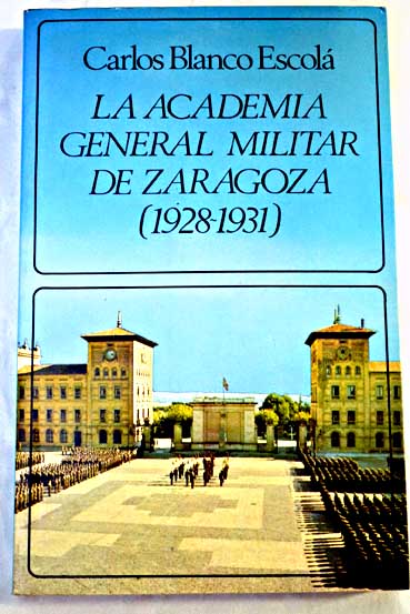 La Academia General Militar de Zaragoza 1928 1931 / Carlos Blanco Escol