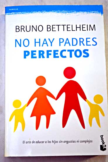 No hay padres perfectos el arte de educar a los hijos sin angustias ni complejos / Bruno Bettelheim