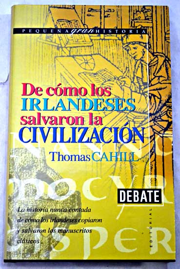 De cmo los irlandeses salvaron la civilizacin la historia nunca contada de cmo los irlandeses copiaron y salvaron los manuscritos clsicos / Thomas Cahill