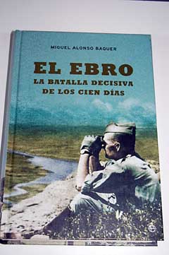 El Ebro la batalla decisiva de los cien das / Miguel Alonso Baquer
