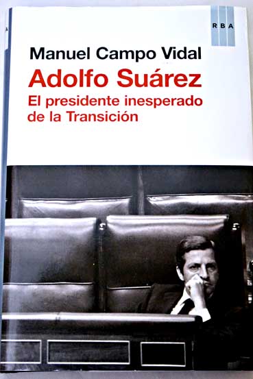 Adolfo Surez el presidente inesperado de la Transicin / Manuel Campo Vidal