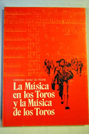 La música en los toros y la música de los toros estudio técnico biográfico / Mariano Sanz de Pedre