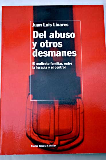Del abuso y otros desmanes el maltrato familiar entre la terapia y el control / Juan Luis Linares