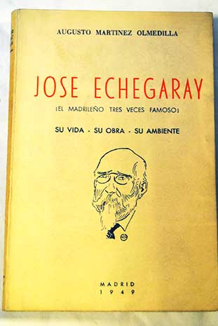 Jos Echegaray El madrileo tres veces famoso Su vida su obra su ambiente / Augusto Martnez Olmedilla