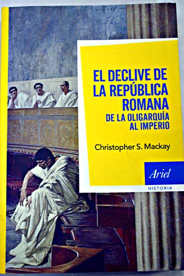 El declive de la República romana de la oligarquía al imperio / Christopher S Mackay