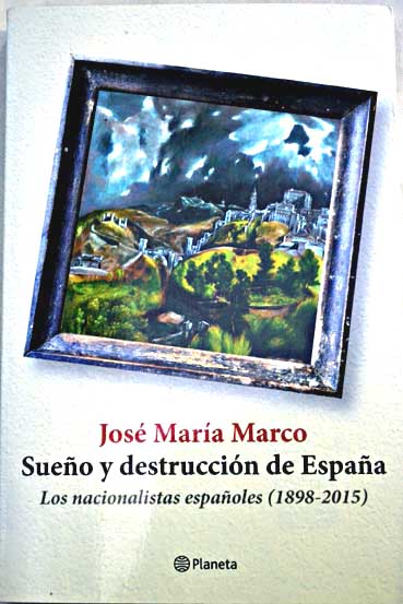Sueo y destruccin de Espaa los nacionalistas espaoles 1898 2015 / Jos Mara Marco