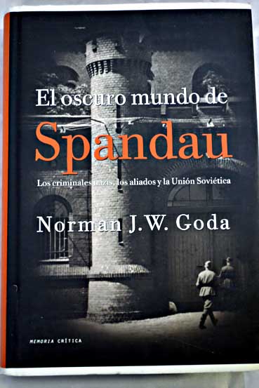 El oscuro mundo de Spandau los criminales nazis los aliados y la Unin Sovitica / Norman J W Goda