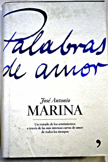 Palabras de amor un tratado de los sentimientos a travs de las ms intensas cartas de amor de todos los tiempos / Jos Antonio Marina