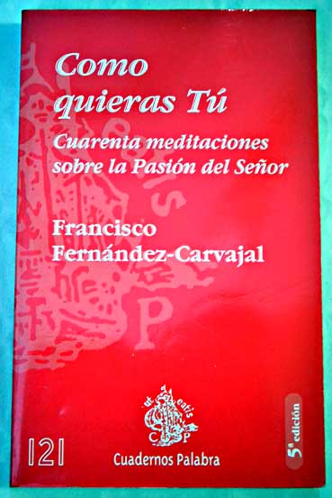 Como quieras t cuarenta meditaciones sobre la Pasin del Seor / Francisco Fernndez Carvajal