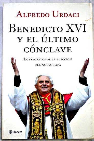 Benedicto XVI y el ltimo cnclave los secretos de la eleccin del nuevo Papa / Alfredo Urdaci