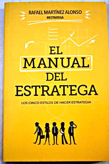 El manual del estratega los cinco estilos de hacer estrategia / Rafael Martnez Alonso