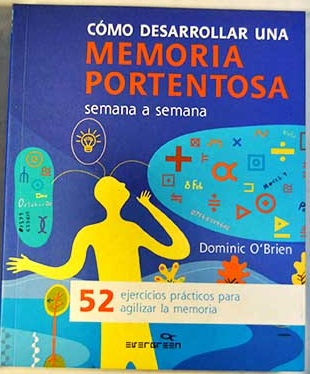 Cmo desarrollar una memoria portentosa semana a semana 52 ejercicios prcticos para agilizar la memoria / Dominic O Brien