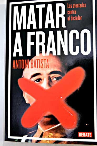Matar a Franco los atentados contra el dictador / Antoni Batista