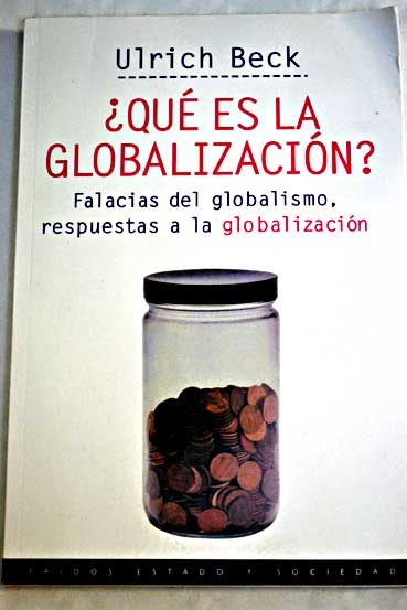 Qu es la globalizacin falacias del globalismo respuestas a la globalizacin / Ulrich Beck