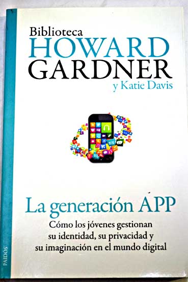 La generacin app cmo los jvenes gestionan su identidad su privacidad y su imaginacin en el mundo digital / Howard Gardner