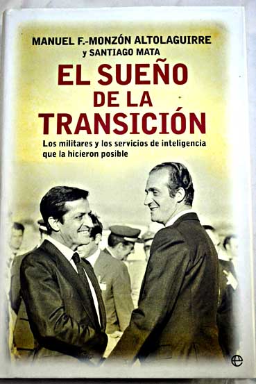 El sueño de la transición los militares y los servicios de inteligencia que la hicieron posible / Manuel Fernández Monzón Altolaguirre
