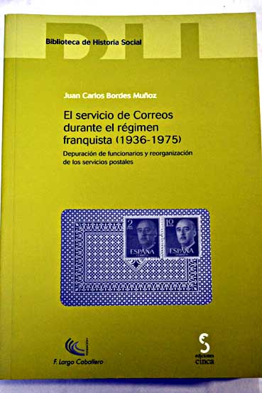 El servicio de Correos durante el régimen franquista 1936 1975 depuración de funcionarios y reorganización de los servicios postales / Juan Carlos Bordes Muñoz