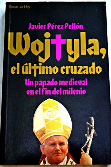 Wojtyla el último cruzado un papado medieval en el fin del milenio / Javier Pérez Pellón