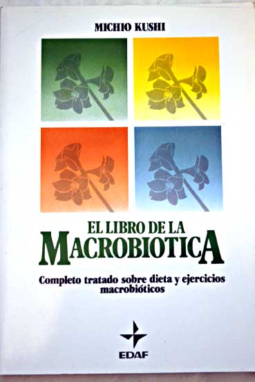 El libro de la macrobitica completo tratado sobre dieta y ejercicios macrobiticos / Michio Kushi