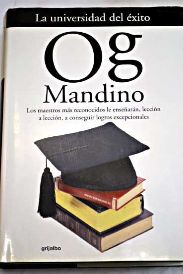 La universidad del xito los maestros ms reconocidos le ensearn leccin a leccin a conseguir logros excepcionales / Og Mandino