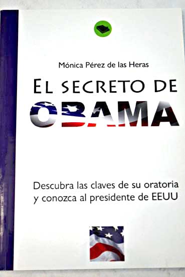El secreto de Obama descubra las claves de su oratoria y conozca al presidente de EEUU / Mnica Prez de las Heras
