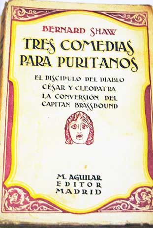 Tres comedias para puritanos El discipulo del diablo Cesar y Cleopatra La conversion del Capitan Brassbound / George Bernard Shaw