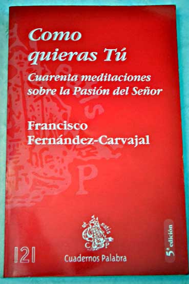 Como quieras t cuarenta meditaciones sobre la pasin del Seor / Francisco Fernndez Carvajal