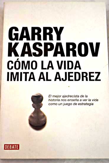 Cmo la vida imita al ajedrez / Garri Kimovich Kasparov