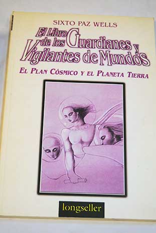 El libro de los guardianes y vigilantes de mundos El plan cósmico y el planeta Tierra / Sixto Paz Wells