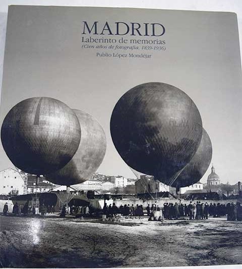 Madrid laberinto de memorias cien aos de fotografa 1839 1936 / Publio Lpez Mondjar