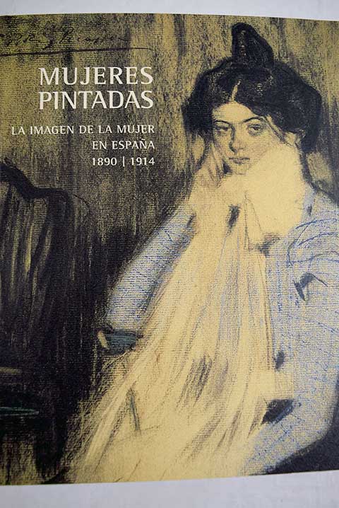 Mujeres pintadas la imagen de la mujer en Espaa 1890 1914 del 12 de noviembre de 2003 al 11 de enero de 2004 Fundacin Cultural MAPFRE Vida