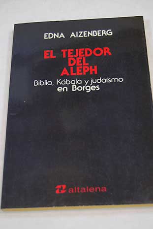 El tejedor del Aleph Biblia Kabala y judaismo en Borges / Edna Aizenberg