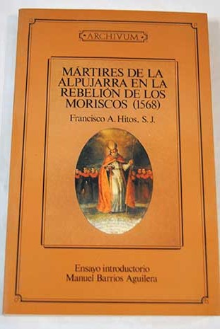 Mrtires de la Alpujarra en la rebelin de los moriscos 1568 / Francisco A Hitos
