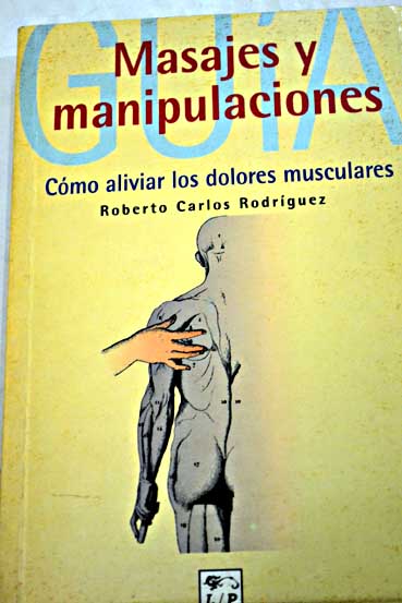 Masajes y manipulaciones cmo aliviar dolores musculares / Adolfo Prez Agust