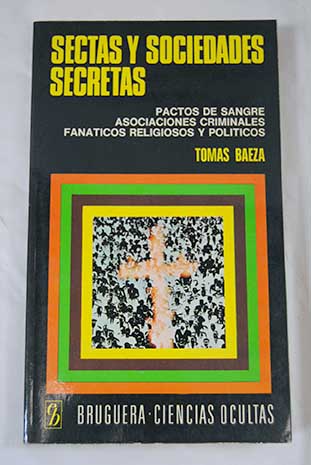 Sectas y sociedades secretas Pactos de sangre Asociaciones criminales Fanticos religiosos y polticos / Toms Baeza